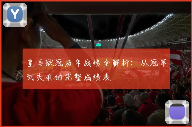 皇马欧冠历年战绩全解析：从冠军到失利的完整成绩表
