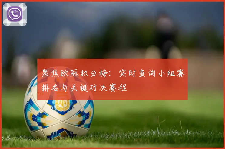 聚焦欧冠积分榜：实时查询小组赛排名与关键对决赛程