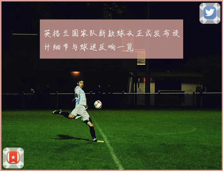 英格兰国家队新款球衣正式发布设计细节与球迷反响一览