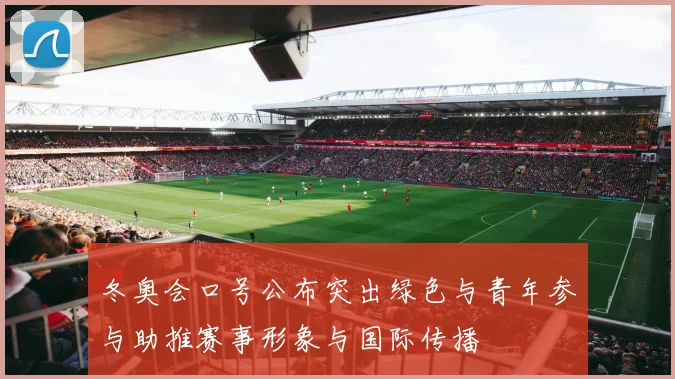 冬奥会口号公布突出绿色与青年参与助推赛事形象与国际传播