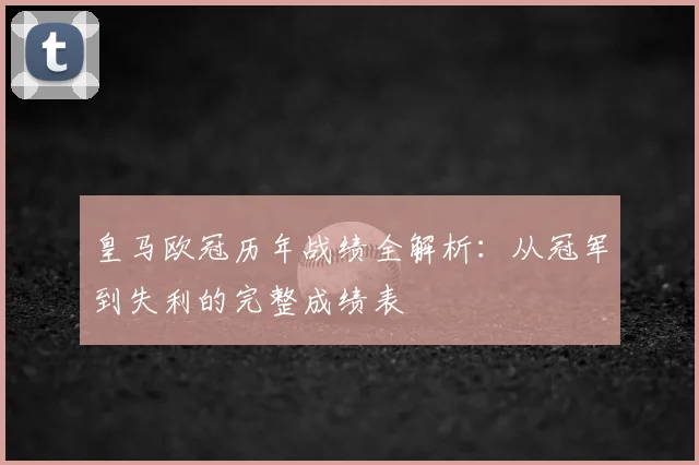 皇马欧冠历年战绩全解析：从冠军到失利的完整成绩表