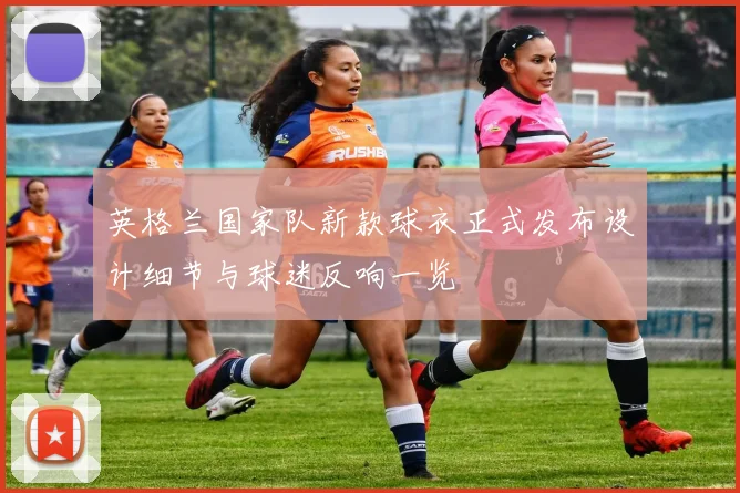 英格兰国家队新款球衣正式发布设计细节与球迷反响一览