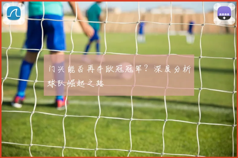 门兴能否再夺欧冠冠军？深度分析球队崛起之路