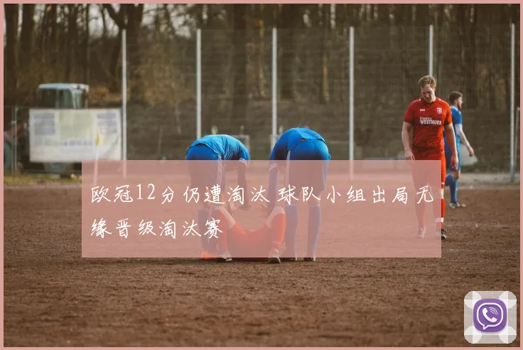 欧冠12分仍遭淘汰 球队小组出局无缘晋级淘汰赛