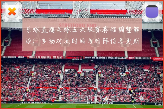 乐球直播足球五大联赛赛程调整解读：多场对决时间与对阵信息更新影响观赛安排