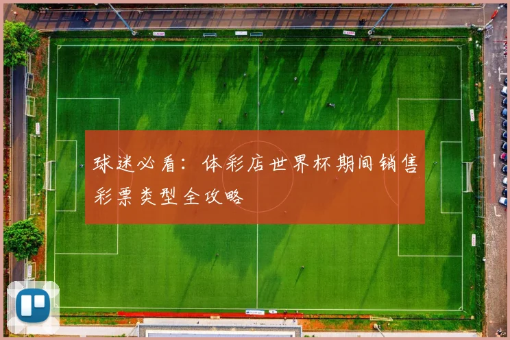 球迷必看：体彩店世界杯期间销售彩票类型全攻略